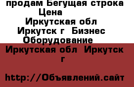 продам Бегущая строка  › Цена ­ 15 000 - Иркутская обл., Иркутск г. Бизнес » Оборудование   . Иркутская обл.,Иркутск г.